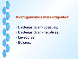 Microrganismos mais exigentes: 
Bactérias Gram-positivas; 
Bactérias Gram-negativas; 
Leveduras; 
Bolores. 
 
