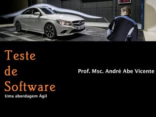 Prof. Msc. André Abe Vicente
Teste
de
Software
Uma abordagem Ágil
 