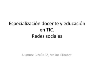 Especialización docente y educación
en TIC.
Redes sociales

Alumno: GIMÉNEZ, Melina Elisabet.

 