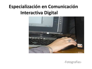 Especialización en Comunicación Interactiva Digital	                                                                  -Fotografías- 