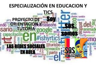ESPECIALIZACIÓN EN EDUCACION Y
               TICS
  PROYECTO DE        Soy
 ORIENTACION Y
    TUTORIA                ..SOS..
                           somos

LAS REDES SOCIALES
      EN AULA
 