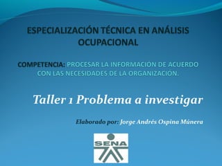 Taller 1 Problema a investigar
       Elaborado por: Jorge Andrés Ospina Múnera
 
