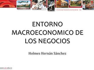 ENTORNO
MACROECONOMICO DE
   LOS NEGOCIOS
    Holmes Hernán Sánchez
 
