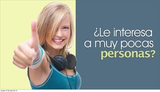 ¿Le interesa
                           a muy pocas
                              personas?

jueves 12 de julio de 12
 