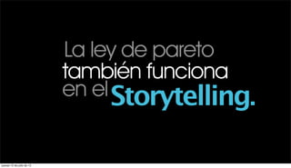 La ley de pareto
                           también funciona
                           en el Storytelling.


jueves 12 de julio de 12
 