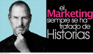 el
                           Marketing
                           siempre se ha
                               tratado de
                           Historias
jueves 12 de julio de 12
 