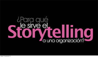 ¿Para qué
                            le sirve el
                Storytelling        a una organización?

jueves 12 de julio de 12
 