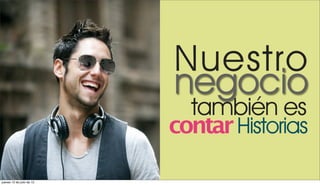 Nuestro
                           negocio
                             también es
                           contar Historias

jueves 12 de julio de 12
 