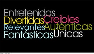 Entretenidas
       DivertidasCreíbles
       RelevantesAuténticas
       Fantásticas Únicas
jueves 12 de julio de 12
 