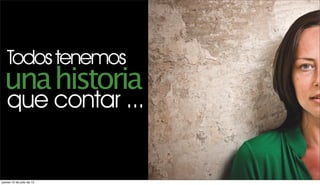Todos tenemos
 una historia
   que contar ...


jueves 12 de julio de 12
 