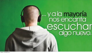 ... y a la mayoría
                               nos encanta
                             escuchar
                                 algo nuevo.

jueves 12 de julio de 12
 