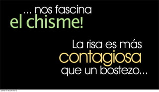 ... nos fascina
            el chisme!
                                     La risa es más
                                  contagiosa
                                   que un bostezo...
jueves 12 de julio de 12
 