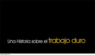 Una Historia sobre el trabajo   duro
jueves 12 de julio de 12
 
