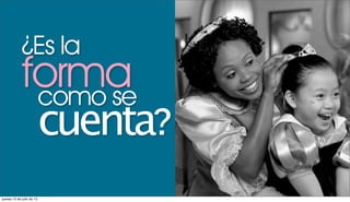 ¿Es la
             forma
              como se
              cuenta?
jueves 12 de julio de 12
 