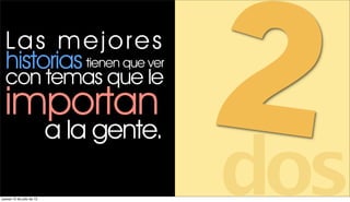 La s m e j o r e s
  historias tienen que ver
  con temas que le
 importan

jueves 12 de julio de 12
                           a la gente.
                                         2
                                         dos
 