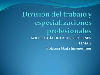 SOCIOLOGÍA DE LAS PROFESIONES
                          TEMA 2
      Profesora Marta Jiménez Jaén
 