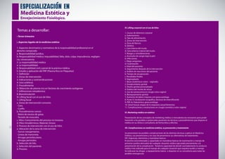 especializacion en
Medicina Estética y
Envejecimiento Fisiológico.
Temas a desarrollar:
• Tercer trimestre
I. Aspectos legales de la medicina estética
1. Aspectos doctrinarios y normativos de la responsabilidad profesional en el
derecho comparado
a. Responsabilidad jurídica.
b. Responsabilidad médica: imputabilidad, falta, dolo, culpa, imprudencia, negligen-
cia, consecuencia.
2. La responsabilidad médica
a. La responsabilidad.
b. Responsabilidad civil y penal de la práctica médica.
II. Estudio y aplicación del PRP (Plasma Rico en Plaquetas)
1. Definición
2. Zonas de intervención
3. Indicaciones y contraindicaciones
4. Usos estéticos
5. Procedimiento
6. Obtención de plasma rico en factores de crecimiento autógenos
7. Infiltraciones intradérmica
8. Bioestimulación
III. Lifting facial con el uso de hilos
1. Lifting facial
a. Zonas de intervención comunes
- Cara.
- Cuello.
b. Procedimiento común
- Retiro de exceso de grasa.
- Tensión de músculos.
c. Hilos: Conocimiento del proceso no invasivo.
d. Hilos Intradérmicos: Material, Grosor.
2. Proceso de intervención con el uso de hilos
a. Ubicación de la zona de intervención
- Surcos nasogenianos.
- Líneas de marioneta.
- Arrugas periorbiculares.
- Arrugas periorales.
b. Selección de hilo.
c. Selección del paciente.
d. Proceso.
IV. Lifting corporal con el uso de hilos
1. Causas de deterioro corporal
a. Sedentarismo.
b. Tipo de alimentación.
2. Zonas de intervención
a. Zona de flancos.
b. Glúteos.
c. Cara interna del muslo.
d. Cara externa o lateral del muslo.
3. Riesgos y consideraciones
a. Acúmulos de sangre bajo la piel.
b. Infecciones.
c. Riego sanguíneo.
d. Cicatrización.
e. Edad del paciente.
4. Seguimiento después de la intervención
a. Análisis de reacciones del paciente.
b. Tiempo de recuperación.
c. Resultados finales.
V. Vaginoplastía
1. Bases anatómicas vulvo – vaginales
2. Envejecimiento genital
3. Diseño genital personalizado
4. Estética del monte de venus
5. Uso de tumescencia en cirugía vulvo vaginal
6. Blanqueamiento genital
7. Aumento de labios mayores con grasa autóloga
8. Punto G: localización ecográfica, técnicas de intensificación
9. PRP, Ac Hialurónico, grasa antóloga
10. Salud Sexual, etapas de la respuesta sexual femenina
11. Complicaciones y resoluciones en cirugía cosmética vulvo vaginal.
VI. Marketing médico en estética
Presentación de los conceptos de marketing médico o mercadotecnia necesarios para poder
transmitir a los posibles o potenciales pacientes las técnicas y procedimientos que dispone el
médico en su clínica o consultorio, de forma ética y efectiva.
VII. Complicaciones en medicina estética, su prevención y tratamiento
Se presentaran las posibles complicaciones de las distintas técnicas a aplicar en Medicina
Estética, sus prevenciones y en caso de presentarse sus alternativas de tratamiento.
VIII. Urgencias, elementos y maniobras básicas
El alumno será entrenado y capacitado en maniobras básicas de reanimación y manejo de
primeros auxilios derivados de cualquier situación médica ejecutada previamente a la
presentación de la complicación. Tendrá la capacidad de decidir acertadamente la conducta
médica más indicada para el manejo de cualquier situación que requiera auxilio y manejo
Se indicaran las drogas y equipamiento básico a disponer en su consultorio para tratar las
posibles emergencias
 