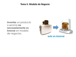ResumenTema 5. Modelo de Negocio




Inventar un producto
o servicio no
necesariamente es
innovar en modelo
de negocios.
                              esto es innovar
 