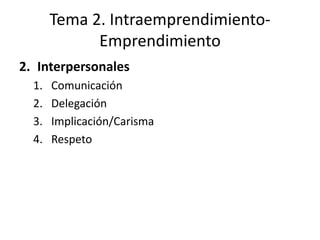 Tema 2. Intraemprendimiento-
             Emprendimiento
2. Interpersonales
  1.   Comunicación
  2.   Delegación
  3.   Implicación/Carisma
  4.   Respeto
 