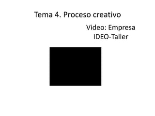 Tema 4. Proceso creativo
              Video: Empresa
                IDEO-Taller
 