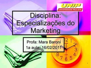 Disciplina: Especializações do Marketing Profa: Mara Baroni 1a aula- 16/02/2011 
