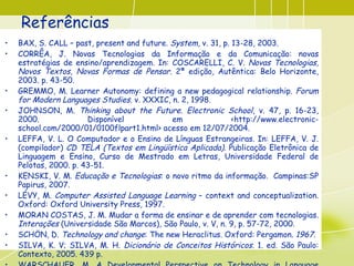 Referências <ul><li>BAX, S. CALL – past, present and future.  System , v. 31, p. 13-28, 2003.  </li></ul><ul><li>CORRÊA, J...