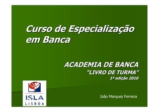 Curso de Especialização
em Banca

        ACADEMIA DE BANCA
             “LIVRO DE TURMA”
                      1ª edição 2010



                 João Marques Ferreira
 