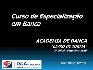 Curso de Especialização
em Banca

        ACADEMIA DE BANCA
             “LIVRO DE TURMA”
              2ª edição Setembro 2010



                  João Marques Ferreira
 