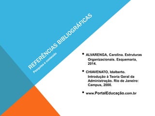 • ALVARENGA, Carolina. Estruturas
Organizacionais. Esquemaria,
2014.
• CHIAVENATO, Idalberto.
Introdução à Teoria Geral da
Administração. Rio de Janeiro:
Campus, 2000.
• www.PortalEducação.com.br
 