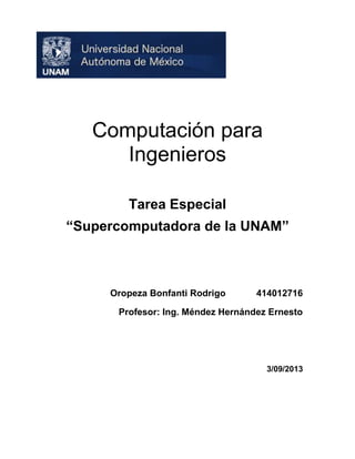 Computación para
Ingenieros
Tarea Especial
“Supercomputadora de la UNAM”

Oropeza Bonfanti Rodrigo

414012716

Profesor: Ing. Méndez Hernández Ernesto

3/09/2013

 