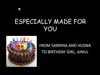 ESPECIALLY MADE FOR
YOU
FROM SABRINA AND HUSNA
TO BIRTHDAY GIRL, AINUL

 