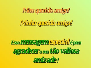 Meu querido amigo! Minha querida amiga! Essa  mensagem  especial  é para  agradecer   a sua  tão valiosa amizade  ! 