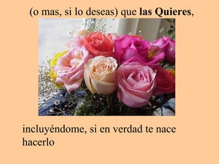 (o mas, si lo deseas) que  las Quieres , incluyéndome, si en verdad te nace hacerlo 