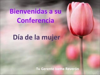 Bienvenidas a su Conferencia Tu Gerente Ivette Reverón 