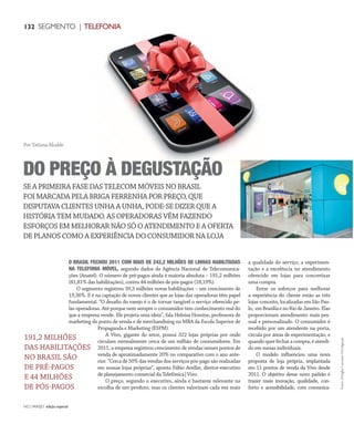 NO | VAREJO edição especial
132 SEGMENTO | TELEFONIA
O BRASIL FECHOU 2011 COM MAIS DE 242,2 MILHÕES DE LINHAS HABILITADAS
NA TELEFONIA MÓVEL, segundo dados da Agência Nacional de Telecomunica-
ções (Anatel). O número de pré-pagos ainda é maioria absoluta – 191,2 milhões
(81,81% das habilitações), contra 44 milhões de pós-pagos (18,19%).
O segmento registrou 39,3 milhões novas habilitações – um crescimento de
19,36%. E é na captação de novos clientes que as lojas das operadoras têm papel
fundamental. “O desafio do varejo é o de tornar tangível o serviço oferecido pe-
las operadoras. Até porque nem sempre o consumidor tem conhecimento real do
que a empresa vende. Ele projeta uma ideia”, fala Heloisa Homine, professora de
marketing do ponto de venda e de merchandising no MBA da Escola Superior de
Propaganda e Marketing (ESPM).
A Vivo, gigante do setor, possui 322 lojas próprias por onde
circulam mensalmente cerca de um milhão de consumidores. Em
2011, a empresa registrou crescimento de vendas nesses pontos de
venda de aproximadamente 20% no comparativo com o ano ante-
rior. “Cerca de 50% das vendas dos serviços pós-pago são realizadas
em nossas lojas próprias”, aponta Fábio Avellar, diretor-executivo
de planejamento comercial da Telefônica|Vivo.
O preço, segundo o executivo, ainda é bastante relevante na
escolha de um produto, mas os clientes valorizam cada vez mais
a qualidade do serviço, a experimen-
tação e a excelência no atendimento
oferecido em lojas para concretizar
uma compra.
Entre os esforços para melhorar
a experiência do cliente estão as três
lojas-conceito, localizadas em São Pau-
lo, emBrasíliaenoRiodeJaneiro.Elas
proporcionam atendimento mais pes-
soal e personalizado. O consumidor é
recebido por um atendente na porta,
circula por áreas de experimentação, e
quandoquerfecharacompra,éatendi-
do em mesas individuais.
O modelo influenciou uma nova
proposta de loja própria, implantada
em 11 pontos de venda da Vivo desde
2011. O objetivo desse novo padrão é
trazer mais inovação, qualidade, con-
forto e acessibilidade, com comunica-
SE A PRIMEIRA FASE DAS TELECOM MÓVEIS NO BRASIL
FOI MARCADA PELA BRIGA FERRENHA POR PREÇO, QUE
DISPUTAVA CLIENTES UNHA A UNHA, PODE-SE DIZER QUE A
HISTÓRIA TEM MUDADO. AS OPERADORAS VÊM FAZENDO
ESFORÇOS EM MELHORAR NÃO SÓ O ATENDIMENTO E A OFERTA
DE PLANOS COMO A EXPERIÊNCIA DO CONSUMIDOR NA LOJA
DO PREÇO À DEGUSTAÇÃO
Por Tatiana Alcalde
Fotos:DouglasLuccena/Divulgação
191,2 MILHÕES
DAS HABILITAÇÕES
NO BRASIL SÃO
DE PRÉ-PAGOS
E 44 MILHÕES
DE PÓS-PAGOS
ANOVAREJO_telefonia_movel.indd 132 7/20/12 2:23 PM
 