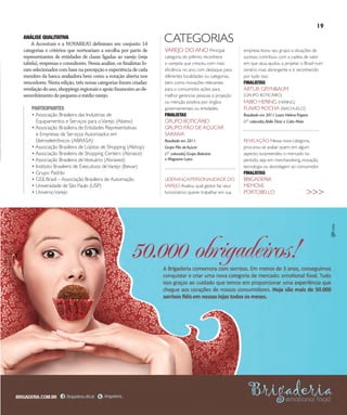 NO | VAREJO edição especial
19
ANÁLISE QUALITATIVA
A Accenture e a NOVAREJO definiram em conjunto 14
categorias e critérios que norteariam a escolha por parte de
representantes de entidades de classe ligadas ao varejo (veja
tabela), empresas e consultores. Nessa análise, os finalistas fo-
ram selecionados com base na percepção e experiência de cada
membro da banca avaliadora bem como a votação aberta nos
vencedores. Nesta edição, três novas categorias foram criadas:
revelaçãodoano,shoppingsregionaiseapoiofinanceiroaode-
senvolvimentodopequenoemédiovarejo.
PARTICIPANTES
• Associação Brasileira das Indústrias de
Equipamentos e Serviços para oVarejo (Abiesv)
• Associação Brasileira de Entidades Representativas
e Empresas de Serviços Autorizados em
Eletroeletrônicos (ABRASA)
• Associação Brasileira de Lojistas de Shopping (Alshop)
• Associação Brasileira de Shopping Centers (Abrasce)
• Associação Brasileira deVestuário (Abravest)
• Instituto Brasileiro de Executivos deVarejo (Ibevar)
• Grupo Padrão
• GS1 Brasil – Associação Brasileira de Automação
• Universidade de São Paulo (USP)
• UniversoVarejo
VAREJO DO ANO Principal
categoria do prêmio, reconhece
o varejista que cresceu com mais
eficiência no ano, com destaque para
diferentes localidades ou categorias,
bem como inovações relevantes
para o consumidor, ações para
melhor gerenciar pessoas e projeção
ou menção positiva por órgãos
governamentais ou entidades.
FINALISTAS
GRUPO BOTICÁRIO
GRUPO PÃO DE AÇÚCAR
SARAIVA
Resultado em 2011:
Grupo Pão de Açúcar
(1° colocado),Grupo Boticário
e Magazine Luiza
LIDERANÇA/PERSONALIDADE DO
VAREJO Avaliou qual gestor faz seus
funcionários querer trabalhar em sua
empresa, levou seu grupo a situações de
sucesso, contribuiu com a cadeia de valor
em que atua, ajudou a projetar o Brasil num
cenário mais abrangente e é reconhecido
por tudo isso.
FINALISTAS
ARTUR GRYNBAUM
(GRUPO BOTICÁRIO)
FABIO HERING (HERING)
FLAVIO ROCHA (RIACHUELO)
Resultado em 2011:Luiza HelenaTrajano
(1° colocado),Abilio Diniz e Caíto Maia
REVELAÇÃO Nessa nova categoria,
procurou-se avaliar quem, em algum
aspecto, surpreendeu o mercado no
período, seja em merchandising, inovação,
tecnologia ou abordagem ao consumidor.
FINALISTAS
BRIGADERIA
MEMOVE
PORTOBELLO
CATEGORIAS
>>>
ANOVAREJO_prêmio.indd 19 7/20/12 4:11 PM
 