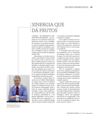 CONSUMIDOR MODERNO | NO | VAREJO edição especial
39SEGUROS MASSIFICADOS |
ACACIO QUEIROZ
É PRESIDENTE & CEO
DA CHUBB SEGUROS
O BRASIL – NO NORDESTE E CEN-
TRO-OESTE,EMESPECIAL–vempas-
sando por uma profunda mudança no
âmbito do consumo. Com a estabilida-
de econômica e os incentivos do gover-
no, que têm ampliado continuamente o
poder de compra do trabalhador, assis-
timos à inédita ascensão de um gigan-
tesco contingente à classe C, que hoje
compõe mais da metade da população
do País (53%).
Essas pessoas, com maior acesso ao
crédito, mais dinheiro no bolso e ávidas
por consumo, estão na mira dos vare-
jistas e também passaram a formar um
alvo preferencial para os programas de
afinidade, os chamados seguros massi-
ficados. São produtos de baixo custo e
alto valor agregado, para os quais o va-
rejo constitui um canal de comunicação
e comercialização privilegiado, tornan-
do as empresas varejistas estratégicas
na distribuição desse tipo de seguro.
Os primeiros contratos foram fir-
mados com as “utilities” (distribuidoras
de energia, água, serviço de telefonia
etc). Depois, passaram a ser ofertados
Seguros de Acidentes Pessoais, Prote-
ção Financeira (desemprego), perda e
roubo de cartão, residencial, garantia
estendida e muitos outros produtos a
um amplo público por meio das redes
de varejistas, aproveitando-se a sua
grande capilaridade. Criou-se assim a
sinergia ideal entre seguradoras e va-
rejo, para o qual o massificado agrega
valor ao oferecer benefícios extras para
oconsumidor,aumentandoafidelidade
em relação ao varejista.
Com o rápido crescimento do mer-
cado de cartões, em especial os private
label, chegou-se ao meio ideal para a
cobrança de pagamentos mensais de
valor reduzido, como é o caso do segu-
ro massificado.
O consumidor desse tipo de pro-
duto geralmente tem no massificado
seu primeiro contato com o universo
do seguro. Por outro lado, apostar nes-
se segmento permite inovar e, mais do
que isso, conquistar esse novo público,
atuando, inclusive, como fator educati-
vo para o consumo de outros produtos.
É a porta de entrada para seguros mais
abrangentes e de maior valor.
Uma vez conquistada a confiança
desses novos segurados, principalmen-
te por intermédio da fidelidade à marca
do varejista, estabelece-se um relacio-
namento de longo prazo, beneficiando
a sinergia entre o varejo, a seguradora e
o próprio segurado.
O seguro massificado constitui um
mercado que oferece grandes possibili-
dades e possui potencial ainda inexplo-
rado. Contudo para alcançar retorno
é preciso investir no desenvolvimento
de produtos diferenciados e adequados
para cada público específico, inovar na
abordagem, usando uma linguagem
mais fácil de ser compreendida, e criar
mecanismos de simplificação dos pro-
cessos de contratação de seguro, sem-
pre por meio do corretor.
SINERGIA QUE
DÁ FRUTOS
ANOVAREJO_seguros_massificados.indd 39 7/21/12 7:17 PM
 