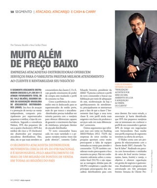 NO | VAREJO edição especial
58 SEGMENTO | ATACADO, ATACAREJO E CASH & CARRY
O SEGMENTO ATACADISTA DISTRI-
BUIDORCRESCEU2,2%EM2011E
ATINGIU FATURAMENTO TOTAL DE
R$ 164,5 BILHÕES, SEGUNDO DA-
DOS DA ASSOCIAÇÃO BRASILEIRA
DE ATACADISTAS DISTRIBUIDO-
RES (ABAD). Seu foco de atuação
é a prestação de serviço ao varejo
independente, composto prin-
cipalmente por supermercados
pequenos e médios, e lojas de con-
veniência. Segundo a consultoria
Nielsen, 95% dos pequenos (de
umaquatrocheckouts)e40%dos
médios (de cinco a 19 checkouts)
são abastecidos por empresas
atacadistas distribuidoras. Eles,
aliás, são os que mais atendem os
consumidoresdasclassesC,DeE,
cujo grande crescimento do poder
de compra está mudando o perfil
do consumo no País.
Como a preferência do consu-
midor está se deslocando para os
supermercados de médio porte,
mais do que nunca o atacadista-
-distribuidor precisa trabalhar em
estreita parceria com o varejista
para oferecer diferenciais capazes
degarantirocrescimentodaslojas
de vizinhança, principais clientes
do atacado distribuidor.
“O novo consumidor busca
cada vez mais variedade e o pe-
queno varejista muitas vezes não
pode oferecer”, comenta Carlos
Eduardo Severini, presidente da
ABAD.“Éprecisoconheceroperfil
do novo consumidor e buscar sua
fidelização por meio de adequação
do mix, modernização da loja e
aperfeiçoamento do atendimen-
to, principalmente se atentarmos
para o fato de que a classe C bre-
vemente dará lugar a uma nova
classe B, com perfil ainda mais
exigente e em busca de produtos e
serviços cada vez mais diferencia-
dos”, acrescenta.
Outros argumentos que refor-
çam esse coro estão no Ranking
ABAD/Nielsen 2012. 73,6% das
empresas do setor ouvidas na
pesquisa apontam como muito
preocupante a falta de equipes
treinadas no varejo para atender o
consumidor. 72,3% também con-
siderammuitopreocupanteofoco
excessivonopreço.Nãoterconhe-
cimento suficiente sobre o consu-
midor final (59,1%) e não repas-
sar as vantagens obtidas para ele
(58,9%) completam o quadro das
principais preocupações dos ata-
caditas distribuidores para com
seus clientes. Em outro estudo, a
associação já havia identificado
que 95% dos pequenos varejistas
não se interessam em conhecer o
perfil de seu consumidor e gastam
40% do tempo em negociações
com fornecedores. Para mudar
esse perfil, empresas do segmento
investem na oferta de serviços.
O Makro conta com um pro-
grama de relacionamento com o
cliente desde 2007, chamado “Sa-
bor & Saber”. Realizado em parce-
ria com fornecedores e entidades
do setor de food service (restau-
rantes, bares, hotéis) e varejo, o
objetivo é oferecer capacitação
em gestão de negócios e gastrono-
mia. Atualmente o programa está
estruturado em três principais
frentes: Semana do Cliente Pro-
EMPRESAS ATACADISTAS-DISTRIBUIDORAS OFERECEM
SERVIÇOS PARA O VAREJISTA PRESTAR MELHOR ATENDIMENTO
AO CLIENTE E RENTABILIZAR SEU NEGÓCIO
MUITO ALÉM
DE PREÇO BAIXO
Por Tatiana Alcalde e Ana Cecília Chiesi
O SEGMENTO ATACADISTA DISTRIBUIDOR
MOVIMENTA CERCA DE 4% DO PIB NACIONAL
E É RESPONSÁVEL PELO ABASTECIMENTO DE
MAIS DE UM MILHÃO DE PONTOS DE VENDA
EM TODAS AS REGIÕES DO PAÍS
Fotos:DouglasLuccena/Divulgação
CARLOSEDUARDO
SEVERINI,DAABAD
“FIDELIZAÇÃO
ACONTECEPOR
MEIODOMIX,
AMBIENTEDELOJA
EADEQUEÇÃO
AOPERFIL
DOCLIENTE”
ANOVAREJO_atacado_atacarejo.indd 58 7/20/12 1:52 PM
 
