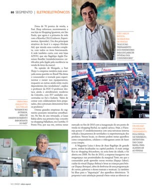 NO | VAREJO edição especial
80 SEGMENTO | ELETROELETRÔNICOS
Dona de 70 pontos de venda, a
Fast Shop reformou recentemente a
sua loja no Shopping Iguatemi, em São
Paulo, que agora é a primeira da rede
com a filosofia CEA (Conhecer, Experi-
mentar, Aprender). Um dos principais
atrativos do local é o espaço Kitchen
Aid, que simula uma cozinha comple-
ta, com todos os itens funcionando.
A rede também conta com sete lojas
A2YOU, que são flagships Apple Pre-
mium Reseller (estabelecimentos cer-
tificados pela Apple pela excelência na
venda de itens da marca).
Na opinião de Morgado, a Fast
Shop é a empresa varejista mais avan-
çada nessa questão no Brasil.“Ela deixa
o consumidor à vontade para experi-
mentar e mexer nos equipamentos,
enquanto as outras ainda estão muito
dependentes dos vendedores”, explica
o professor da FGV. O professor des-
taca ainda o atendimento moderno
da Colombo, com 357 unidades con-
centradas no Sul e Sudeste. “Além de
contar com colaboradores bem prepa-
rados,elescostumamdemonstrarbem
os produtos.”
Outras grandes empresas do seg-
mento possuem iniciativas semelhan-
tes. No fim do ano retrasado, a Casas
Bahia abriu sua primeira loja–conceito
no shopping Palladium, em Curitiba. O
Ponto Frio, por sua vez, entrou nesse mercado no fim de 2010 com a inauguração do seu ponto de
venda no shopping RioSul, na capital carioca. Hoje, a Viava-
rejo possui 17 estabelecimentos com uma estrutura interna
voltada a lançamentos de novidades e à experimentação dos
produtos. Nesses locais, os clientes podem testar aparelhos
como computadores, celulares e videogames antes de fazer
a sua compra.
A Magazine Luiza é dona de duas flagships de grande
porte, ambas localizadas na capital paulista. A mais antiga
fica no shopping Aricanduva, na zona leste da cidade, e foi
aberta em 2008. No fim de 2010, a empresa inaugurou um
megaespaço nas proximidades da marginal Tietê, em que o
consumidor pode aprender novas receitas (Espaço Sabor),
cuidar do visual (Espaço Beleza) e levar as crianças para brin-
car(EspaçoBrinque),alémdedesfrutardeumaprogramação
de cursos, palestras e shows teatrais e musicais. Lá também
há ilhas para a “degustação” dos aparelhos eletrônicos. “A
proposta é unir satisfação pessoal e bem–estar ao oferecer ao
UMMILHÃO
DEHORASDE
TREINAMENTO
FOIATÁTICA
DAVIAVAREJO,
DETENTORA
DASCASAS
BAHIA,PARA
ALAVANCAR
ASVENDAS
UBIRAJARA
PASQUOTTO,
DACYBELAR
“ESTAMOSNO
INTERIOR,
ÁREADE
DESENVOLVIMENTO
IMPORTANTE
DOPAÍS”
LUIZCARLOS
BATISTA,
DAMÁQUINA
DEVENDAS
“FOCOÉNO
TREINAMENTO
DOSVENDEDORES
PARAESCLARECER
DÚVIDASDOS
CONSUMIDORES”
ANOVAREJO_eletroeletronicos.indd 80 7/20/12 2:06 PM
 