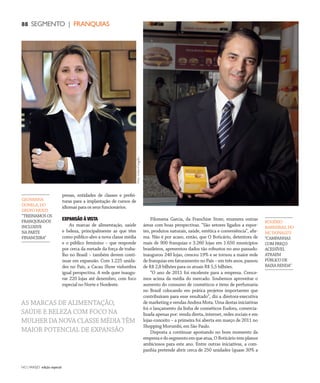NO | VAREJO edição especial
88 SEGMENTO | FRANQUIAS
presas, entidades de classes e prefei-
turas para a implantação de cursos de
idiomas para os seus funcionários.
EXPANSÃO À VISTA
As marcas de alimentação, saúde
e beleza, principalmente as que têm
como público-alvo a nova classe média
e o público feminino – que responde
por cerca da metade da força de traba-
lho no Brasil – também devem conti-
nuar em expansão. Com 1.225 unida-
des no País, a Cacau Show vislumbra
igual perspectiva. A rede quer inaugu-
rar 220 lojas até dezembro, com foco
especial no Norte e Nordeste.
Filomena Garcia, da Franchise Store, enumera outras
áreas com boas perspectivas. “São setores ligados a espor-
tes, produtos naturais, saúde, estética e conveniência”, afir-
ma. Não é por acaso, então, que O Boticário, detentora de
mais de 900 franquias e 3.260 lojas em 1.650 municípios
brasileiros, apresentou dados tão robustos no ano passado:
inaugurou 240 lojas, cresceu 19% e se tornou a maior rede
de franquias em faturamento no País – em três anos, passou
de R$ 2,8 bilhões para os atuais R$ 5,5 bilhões.
“O ano de 2011 foi excelente para a empresa. Cresce-
mos acima da média do mercado. Soubemos aproveitar o
aumento do consumo de cosméticos e itens de perfumaria
no Brasil colocando em prática projetos importantes que
contribuíram para esse resultado”, diz a diretora-executiva
de marketing e vendas Andrea Mota. Uma destas iniciativas
foi o lançamento da linha de cosméticos Eudora, comercia-
lizada apenas por: venda direta, internet, redes sociais e em
lojas-conceito – a primeira foi aberta em março de 2011 no
Shopping Morumbi, em São Paulo.
Disposta a continuar apostando no bom momento da
empresaedosegmentoemqueatua,OBoticáriotemplanos
ambiciosos para este ano. Entre outras iniciativas, a com-
panhia pretende abrir cerca de 250 unidades (quase 30% a
ROGÉRIO
BARREIRAS,DO
MCDONALD’S
“CAMPANHAS
COMPREÇO
ACESSÍVEL
ATRAEM
PÚBLICODE
BAIXARENDA”
Foto:CelsoCongílio
GEOVANNA
DONELA,DO
GRUPOMULTI
“TREINAMOSOS
FRANQUEADOS
INCLUSIVE
NAPARTE
FINANCEIRA”
AS MARCAS DE ALIMENTAÇÃO,
SAÚDE E BELEZA COM FOCO NA
MULHER DA NOVA CLASSE MÉDIA TÊM
MAIOR POTENCIAL DE EXPANSÃO
ANOVAREJO_franquias.indd 88 7/20/12 2:11 PM
 