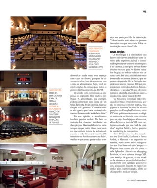 NO | VAREJO edição especial
91
diversificar ainda mais seus serviços
com casas de shows, parques de di-
versões e afins. Isso já aconteceu com
a área de alimentação: hoje, você en-
contra opções de comida para todos os
gostos”, diz Nascimento, da ESPM.
De acordo com o professor, as em-
presas do segmento têm muito a me-
lhorar. “A alimentação, por exemplo,
poderia contribuir com cerca de um
terço da receita de um cinema, mas não
chegaa20%”,garante.“Amaioriaofere-
cesóapipoca,queécara,ecoisasirrele-
vantes. O consumidor está cheio disso.”
Em sua opinião, o atendimento
também precisa evoluir. De fato, na
maioria dos cinemas instalados em
shoppings as filas nas bilheterias estão
sempre longas. Além disso, nos locais
em que existem totens de autoatendi-
mento – a rede Cinemark mantém 226
terminais em funcionamento no País –,
verifica-sequepoucagenteutilizaoser-
viço, em parte por falta de orientação.
“O funcionário não avisa e as pessoas
desconhecem que isso existe. Falta co-
municação com o cliente”, diz.
NOVAS OPÇÕES
A tecnologia e a comodidade são
fatores que devem ser olhados com ca-
rinho pelo segmento. Afinal, o consu-
midor precisa ter um forte motivo para
ir ao cinema, já que pode ter um home
theater em casa para ver filmes baixa-
dos de graça na web ou exibidos nos ca-
nais a cabo. Por isso, as exibidoras estão
investindo em novos sistemas, que su-
peramojápopular3D–aCinépolislan-
çará neste ano os cinemas 4D, que pro-
porcionam estímulos olfativos, físicos e
climáticos–eassalasVIP,queoferecem
mimos à clientela, mas cobram caro: a
sessão pode custar mais de R$ 50.
“A Kinoplex tem duas experiên-
cias deste tipo: o KinoEvolution, que
são os cinemas com 3D digital, tela
gigante e sistema de som de última
geração, e o Kinoplex Platinum, salas
VIP com poltronas em couro ecológi-
co maiores e reclináveis, com encosto
para os pés e bandeja para alimentos,
além de foyer e doceria VIP com car-
dápio assinado por um chef de cozi-
nha”, explica Patrícia Cotta, gerente
de marketing da companhia.
Com 49 cinemas em dez comple-
xos em São Paulo, Diadema e Santo
André, e Manaus – no segundo se-
mestre, mais nove serão inaugura-
dos em São Bernardo do Campo – a
Playarte tem como joia da coroa a
sala Splendor. Situada no shopping
Paulista, o local oferece lounge VIP,
com serviço de garçom, e um servi-
ço de alimentação que inclui um bar/
lanchonete com cardápio gourmet e
uma adega com mais de 30 opções de
vinho para harmonização, além de
champanhe, vodca e uísque.
Fotos:DouglasLuccena/Divulgação
NOKINOPLEX
SALAS3D,
TELAGIGANTE
ESOMDE
ÚLTIMA
GERAÇÃO
SPLENDOR
DAPLAYARTE
SERVIÇODE
GARÇOME
ADEGACOM
30OPÇÕES
DEVINHOS
SALAPRIMEDO
CINEMARK
POLTRONAS
RECLINÁVEIS
ECARDÁPIO
ASSINADO
PELACHEF
MORENALEITE
ANOVAREJO_livraria_cultura_entretenimento.indd 91 7/20/12 2:12 PM
 