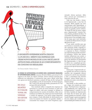 NO | VAREJO edição especial
126 SEGMENTO | SUPER E HIPERMERCADOS
AS VENDAS DO AUTOSSERVIÇO, DE ACORDO COM A ASSOCIAÇÃO BRASILEIRA
DE SUPERMERCADOS (ABRAS), somaram R$ 224,3 bilhões, porcentual 11,3%
superior ao de 2010, em valores nominais. Outros números apontam para
melhorias nos indicadores. O autosserviço (que, para a Abras, inclui lojas
com apenas um checkout) aumentou o número de lojas, de 81,1 mil para 82
mil unidades (1,1%); de funcionários, de 919,9 mil para
967,7 mil (5,2%); de área de vendas, passando de 19,7 mil
m2 para 20,6 mil m2 (4,4%).
Esse resultado reflete o empenho das empresas em
reinventar-se a partir de novos formatos ou pela reci-
clagem de velhos, tudo para conseguir se adequar ao
comportamento de consumo do brasileiro. Aliás, são as
mudanças nos hábitos de compra que tem transformado
o cenário do segmento. Com menor tempo disponível
para compras e tendo dificuldade de deslocamento por
conta do aumento do trânsito nas grandes cidades, o
consumidor faz compras com maior frequência, apro-
veitando ofertas pontuais. Além
disso, procura por conveniência e
come mais fora de casa.
Tudo isso tem levado o forma-
to de hipermercado a uma fase de
transição. Muito popular nos anos
caracterizados pela hiperinflação, o
modelo está em xeque hoje, principal-
mente nos grandes centros urbanos.
“No Brasil de hoje há pouco espaço
para o hipermercado”, comenta Sus-
sumu Honda, presidente da Abras. “O
consumidor dá preferência ao modelo
de loja menor e isso está ligado à ques-
tão do tempo, que é mais valorizado,
e à questão do deslocamento, ele quer
algo perto de casa.”
O que ainda contribui para que
esse formato se mantenha em opera-
ção e apresente, desde o segundo se-
mestre de 2011, impulsos de melhora
é a expansão no Norte e Nordeste,
que experimentam grande crescimen-
to econômico. Outros dois fatores
também influenciam esse cenário: o
crescimento da participação das cate-
gorias não alimentos no faturamento
dos hipermercados e o fato de que,
no último ano, a população que esta-
va com uma menor renda excedente
procurou esse tipo de loja em busca de
preços.
Ainda assim, “o hipermercado cor-
re o grande risco de ficar no meio do
caminho, não conseguindo oferecer
os preços do cash & carry (atacarejo)
e nem a conveniência dos menores
formatos”, afirma Daniel Zanco, es-
pecialista em varejo e sócio-diretor da
Universo Varejo.
Para Honda, os dois modelos, su-
per e hiper, vão coexistir por muito
tempo. “No Brasil vemos o hipermer-
cado trabalhando com o apelo da loja
de departamento”, comenta. É o caso
do Extra, bandeira de hipermercado
do Grupo Pão de Açúcar que agora
investe também em vestuário. A atriz
Camila Pitanga é a garota propaganda
da nova coleção, que é assinada com
exclusividade pelo estilista do renome
Por Tatiana Alcalde e Fabiana Zuanon
Fotos:DouglasLuccena/Divulgação
DIFERENTESFORMATOS
VENDASEM ALTA
OSEGMENTOSUPERMERCADISTACRESCEU
11,3%EM2011.MÉRITODASEMPRESASQUE
CRIAMNOVOSMODELOSDELOJAERECICLAMOS
ANTIGOSPARAADEQUAR-SEAOCOMPORTAMENTO
DECONSUMODOBRASILEIRO
R$ 224,3
BILHÕES
É O VALOR
TOTAL DE
VENDAS
DO SETOR
EM 2011
ANOVAREJO_super_Hiper 2.indd 126 7/21/12 3:07 PM
 