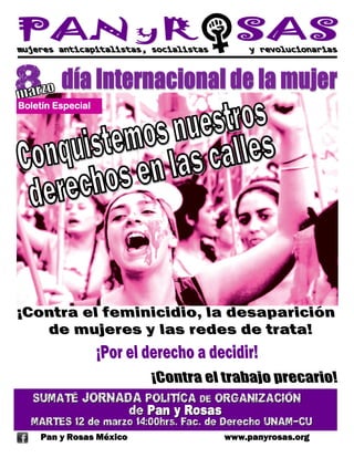 Boletín Especial




   SUMATÉ JORNADA POLITÍCA DE ORGANIZACIÓN
                         de Pan y Rosas
  MARTES 12 de marzo 14:00hrs. Fac. de Derecho UNAM-CU
    Pan y Rosas México                    www.panyrosas.org
 