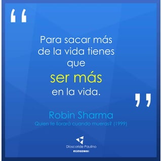 Robin Sharma
Quien te llorará cuando mueras? (1999)
Para sacar más
de la vida tienes
que
ser más
en la vida.
“
”
 