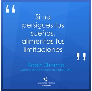 Robin Sharma
Quien te llorará cuando mueras? (1999)
Si no
persigues tus
sueños,
alimentas tus
limitaciones
“
”
 