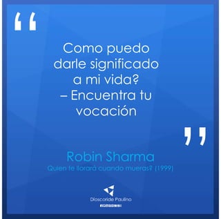 Robin Sharma
Quien te llorará cuando mueras? (1999)
Como puedo
darle significado
a mi vida?
– Encuentra tu
vocación
“
”
 
