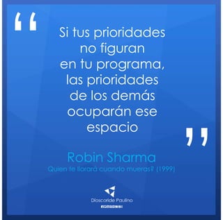 Robin Sharma
Quien te llorará cuando mueras? (1999)
Si tus prioridades
no figuran
en tu programa,
las prioridades
de los demás
ocuparán ese
espacio
“
”
 