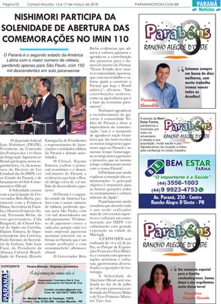 Página 02 Campo Mourão, 16 e 17 de março de 2018 PARANANOTICIAS.COM.BR PARANÁ
Notícias
O deputado federal
Luiz Nishimori (PR-PR),
Presidente da Comissão
dos Festejos dos 110 Anos
da Imigração Japonesa no
Brasil participou nesta se-
gunda-feira, 12, da assina-
tura do Decreto de Lei
Estadual das do IMIN 110
no Estado do Paraná, e do
lançamento do Selo Come-
morativo Oficial.
A Solenidade contou
com a participação do Go-
vernador, Beto Richa, jun-
tamente com a Primeira
Dama, Secretária da Famí-
lia e Desenvolvimento So-
cial, Fernanda Richa, da
vice-governadora, Cida
Borguetti, do Cônsul Ge-
ral do Japão em Curitiba,
Hajime Kimura, do Supe-
rintendente dos Correios,
Paulo Kremer, do Secretá-
rio de Cultura, João Luiz
Fiani, do Presidente da
Aliança Cultural Brasil-
Japão do Paraná, Hiroshi
NISHIMORI PARTICIPA DA
SOLENIDADE DE ABERTURA DAS
COMEMORAÇÕES NO IMIN 110
Kamiguchi, de Presidentes
e representantes de Asso-
ciações e entidades nikkeis
do Paraná e demais auto-
ridades.
O Cônsul, Hajime
Kimura, exaltou o poten-
cial econômico e o desen-
volvimento do Paraná, e
evidenciou que hoje o Bra-
sil abriga cerca de 1,9 mi-
lhão de descendestes japo-
neses.
O Paraná é o segun-
do estado da América La-
tina com o maior número
de nikkeis, perdendo ape-
nas para São Paulo, com
150 mil descendentes em
solo paranaense. “O núme-
ro de japoneses cresce a
cada ano, porque cada vez
mais empresas japonesas
mostram interesse em se
firmar no Paraná, que é um
estado acolhedor e com
economia forte”, afirmou o
cônsul.
O Governador Beto
Richa evidenciou que ad-
mira a cultura japonesa e
agradeceu a contribuição
dos pioneiros para o de-
senvolvimento do Paraná,
“Nosso Estado deve mui-
to à comunidade japonesa,
que, com seu trabalho e va-
lores, ajuda a construir o
Paraná que hoje o Brasil
admira”, afirmou. “São
contribuições notáveis,
como na agricultura que é
a base da economia para-
naense”.
Nishimori agradeceu
o reconhecimento do go-
verno à comunidade Ni-
kkei do Paraná e disse a
importância da comemo-
ração “este é o momento
de agradecer nação brasi-
leira que tão bem recebeu
os nossos imigrantes japo-
neses aqui no Paraná e ao
mesmo tempo homenage-
ar os imigrantes japoneses
e pioneiros que ao mesmo
tempo colaboraram muito
com o nosso Paraná”.
O Parlamentar ainda
explicou a intenção das co-
memorações “o principal
objetivo é transmitir para
as futuras gerações todos
os ensinamentos e cultura
milenar do Japão”.
O parlamentar ainda
ressaltou que durante todo
o ano serão realizados
mais de 180 eventos espor-
tivos e culturais em come-
moração aos IMIN 110
culminando com grande
exposição na cidade de
Maringá.
A EXPO IMIN será
realizada de 19 a 22 de ju-
lho, no Parque de Exposi-
ções Francisco Feio Ribei-
ro, e contará com apresen-
tações artísticas e cultu-
rais, gastronomia diversi-
ficada e exposições de tec-
nologia.
A Solenidade de
Abertura Oficial será rea-
lizada no dia 20 de julho
às 18h com a presença con-
firmada da Princesa Mako
e do Vice-Primeiro Minis-
tro Taro Aso.
O Paraná é o segundo estado da América
Latina com o maior número de nikkeis,
perdendo apenas para São Paulo, com 150
mil descendentes em solo paranaense
 
