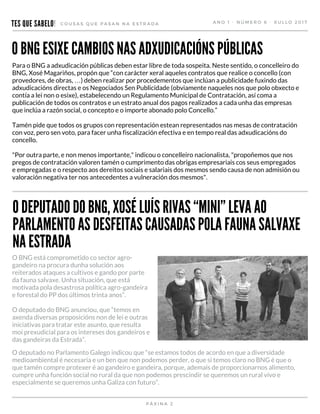 TES QUE SABELO! C O U S A S Q U E P A S A N N A E S T R A D A A N O 1 - N Ú M E R O   6   -   X U L L O   2 0 1 7
Para o BNG a adxudicación públicas deben estar libre de toda sospeita. Neste sentido, o concelleiro do
BNG, Xosé Magariños, propón que “con carácter xeral aqueles contratos que realice o concello (con
provedores, de obras, …) deben realizar por procedementos que inclúan a publicidade fuxindo das
adxudicacións directas e os Negociados Sen Publicidade (obviamente naqueles nos que polo obxecto e
contía a lei non o esixe), estabelecendo un Regulamento Municipal de Contratación, así coma a
publicación de todos os contratos e un estrato anual dos pagos realizados a cada unha das empresas
que inclúa a razón social, o concepto e o importe abonado polo Concello.”
Tamén pide que todos os grupos con representación estean representados nas mesas de contratación
con voz, pero sen voto, para facer unha fiscalización efectiva e en tempo real das adxudicacións do
concello.
"Por outra parte, e non menos importante," indicou o concelleiro nacionalista, "propoñemos que nos
pregos de contratación valoren tamén o cumprimento das obrigas empresariais cos seus empregados
e empregadas e o respecto aos dereitos sociais e salariais dos mesmos sendo causa de non admisión ou
valoración negativa ter nos antecedentes a vulneración dos mesmos".
P Á X I N A   2
O BNG ESIXE CAMBIOS NAS ADXUDICACIÓNS PÚBLICAS
O DEPUTADO DO BNG, XOSÉ LUÍS RIVAS “MINI” LEVA AO
PARLAMENTO AS DESFEITAS CAUSADAS POLA FAUNA SALVAXE
NA ESTRADA
O BNG está comprometido co sector agro-
gandeiro na procura dunha solución aos
reiterados ataques a cultivos e gando por parte
da fauna salvaxe. Unha situación, que está
motivada pola desastrosa política agro-gandeira
e forestal do PP dos últimos trinta anos”.
O deputado do BNG anunciou, que “temos en
axenda diversas proposicións non de lei e outras
iniciativas para tratar este asunto, que resulta
moi prexudicial para os intereses dos gandeiros e
das gandeiras da Estrada”.
O deputado no Parlamento Galego indicou que “se estamos todos de acordo en que a diversidade
medioambiental é necesaria e un ben que non podemos perder, o que si temos claro no BNG é que o
que tamén compre protexer é ao gandeiro e gandeira, porque, ademais de proporcionarnos alimento,
cumpre unha función social no rural da que non podemos prescindir se queremos un rural vivo e
especialmente se queremos unha Galiza con futuro”.
 