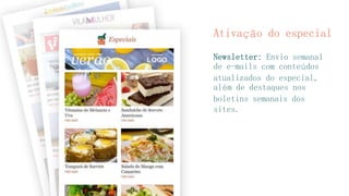 Ativação do especial 
Newsletter: Envio semanal de e-mails com conteúdos atualizados do especial, além de destaques nos boletins semanais dos sites.  